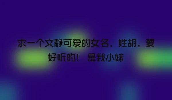 求一个文静可爱的女名，姓胡，要好听的！ 是我小妹