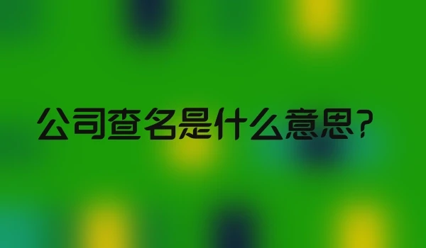 公司查名是什么意思？