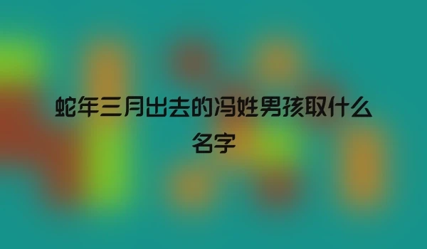 蛇年三月出去的冯姓男孩取什么名字