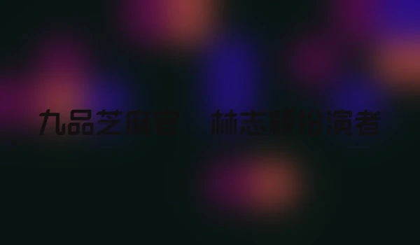 九品芝麻官 林志颖扮演者