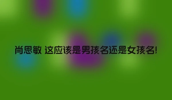 肖思敏 这应该是男孩名还是女孩名!