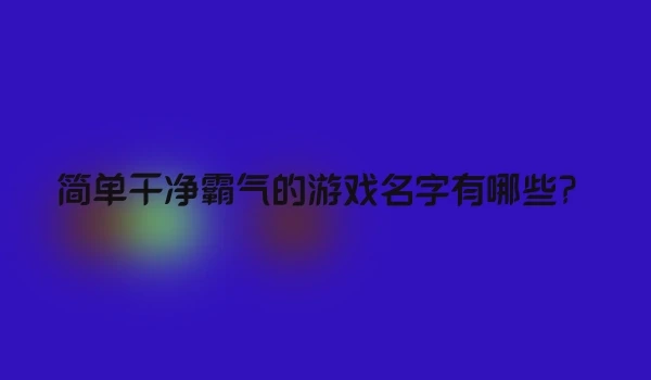 简单干净霸气的游戏名字有哪些？
