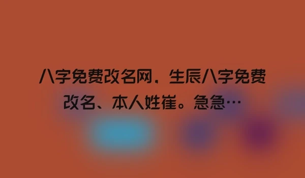 八字免费改名网，生辰八字免费改名、本人姓崔。急急…