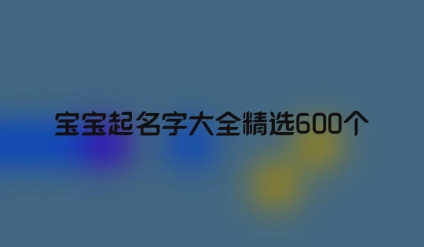 宝宝起名字大全精选600个
