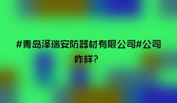 #青岛泽瑞安防器材有限公司#公司咋样？