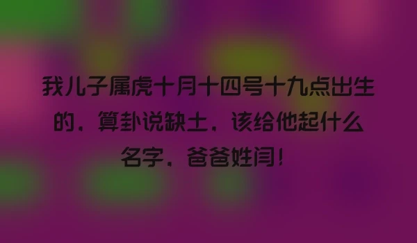 我儿子属虎十月十四号十九点出生的，算卦说缺土，该给他起什么名字，爸爸姓闫！