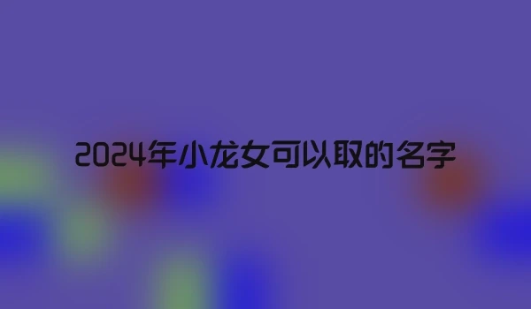 2024年小龙女可以取的名字