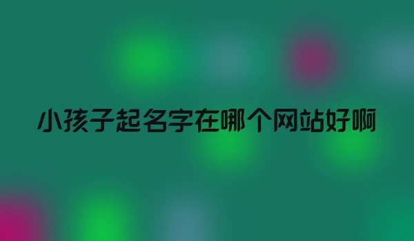 小孩子起名字在哪个网站好啊