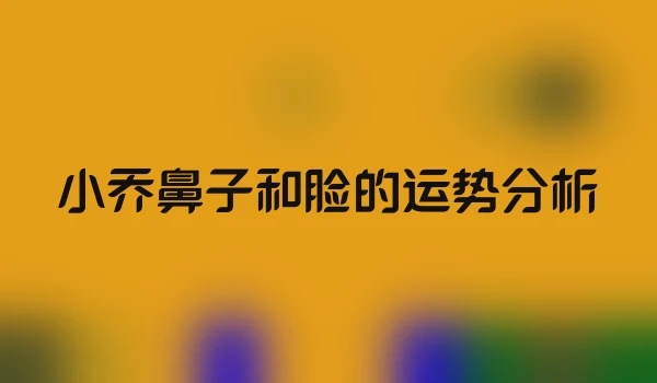 小乔鼻子和脸的运势分析