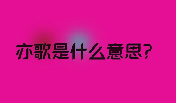 亦歌是什么意思？