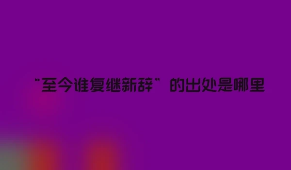 “至今谁复继新辞”的出处是哪里