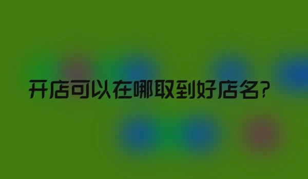 开店可以在哪取到好店名？