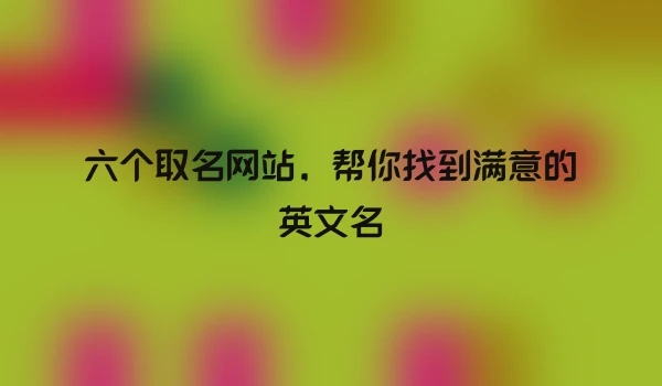六个取名网站，帮你找到满意的英文名