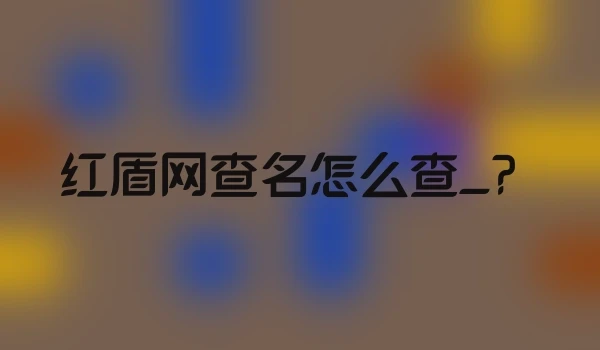 红盾网查名怎么查_？