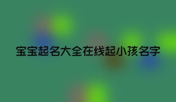 宝宝起名大全在线起小孩名字