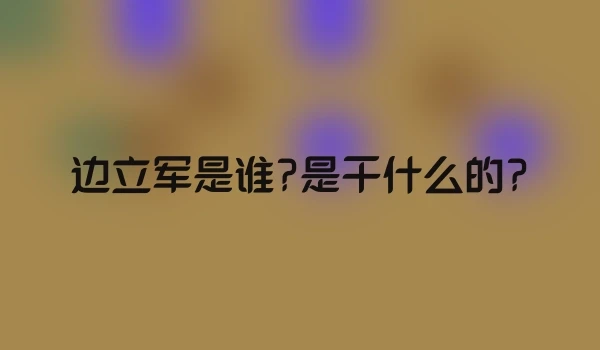 边立军是谁?是干什么的?