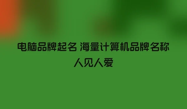 电脑品牌起名 海量计算机品牌名称人见人爱