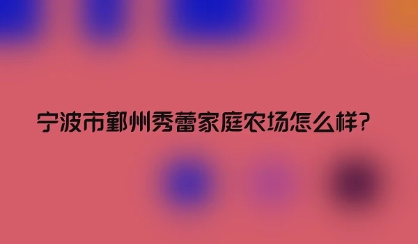 宁波市鄞州秀蕾家庭农场怎么样？