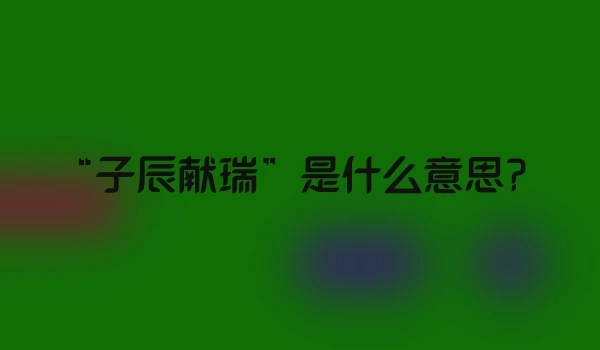 “子辰献瑞”是什么意思？