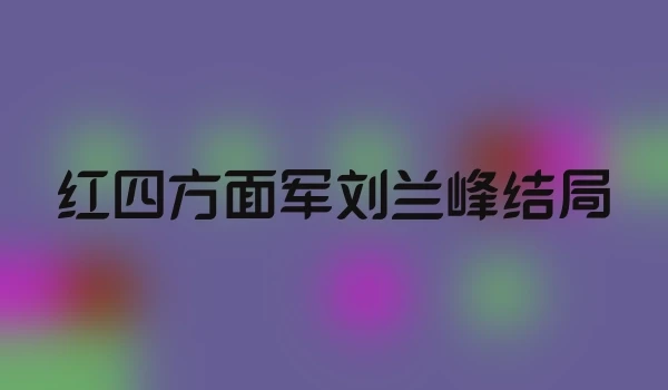 红四方面军刘兰峰结局