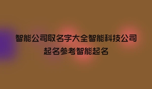 智能公司取名字大全智能科技公司起名参考智能起名