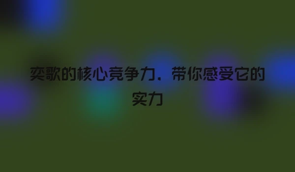 奕歌的核心竞争力，带你感受它的实力