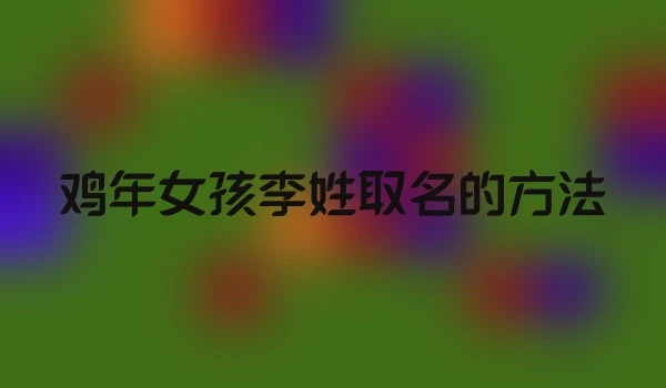 鸡年女孩李姓取名的方法