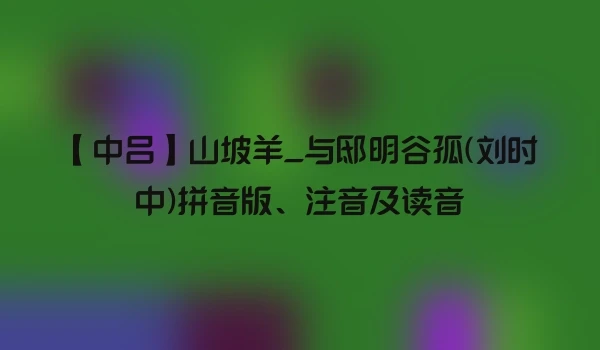 【中吕】山坡羊_与邸明谷孤(刘时中)拼音版、注音及读音