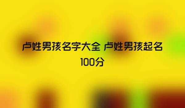 卢姓男孩名字大全 卢姓男孩起名100分