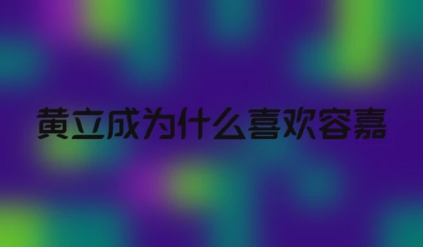 黄立成为什么喜欢容嘉