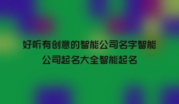 好听有创意的智能公司名字智能公司起名大全智能起名