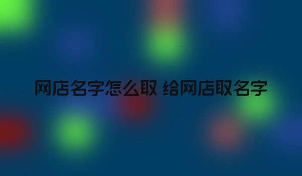 网店名字怎么取 给网店取名字