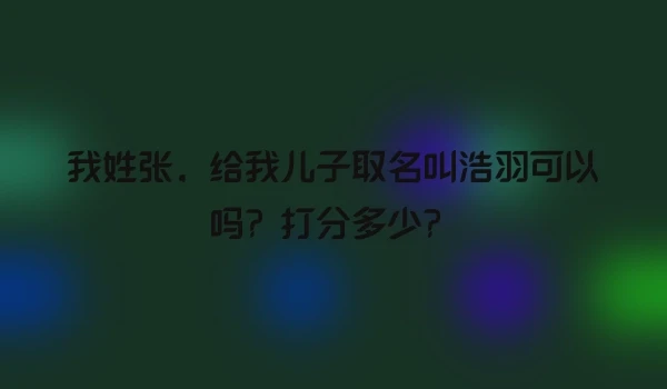我姓张，给我儿子取名叫浩羽可以吗？打分多少？