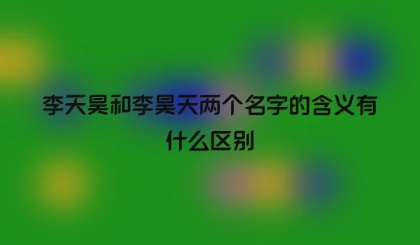 李天昊和李昊天两个名字的含义有什么区别