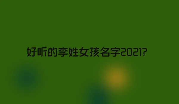 好听的李姓女孩名字2021？