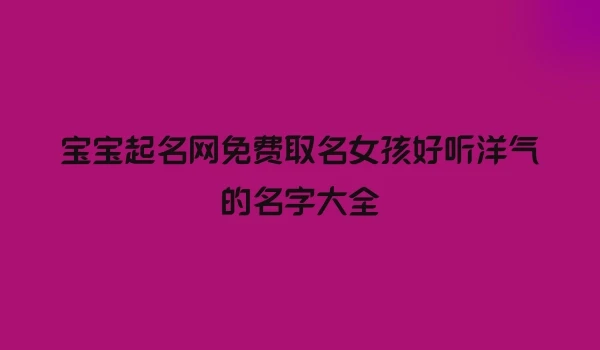 宝宝起名网免费取名女孩好听洋气的名字大全
