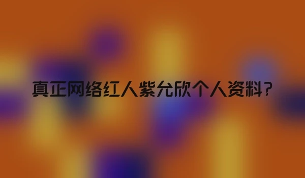 真正网络红人紫允欣个人资料?