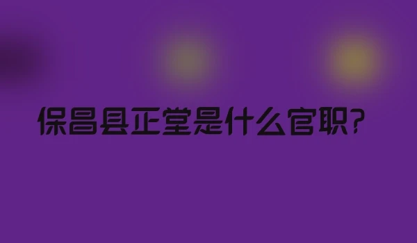 保昌县正堂是什么官职?