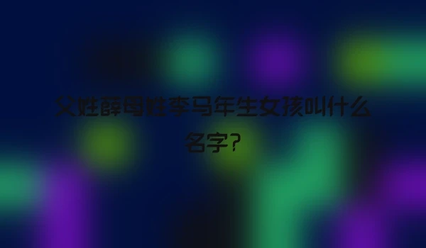父姓薛母姓李马年生女孩叫什么名字?
