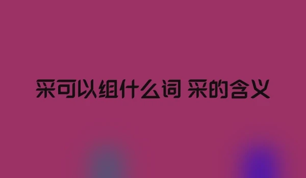 采可以组什么词 采的含义