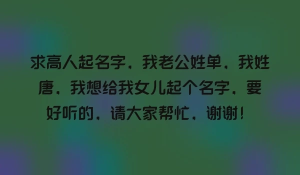求高人起名字，我老公姓单，我姓唐，我想给我女儿起个名字，要好听的，请大家帮忙，谢谢！