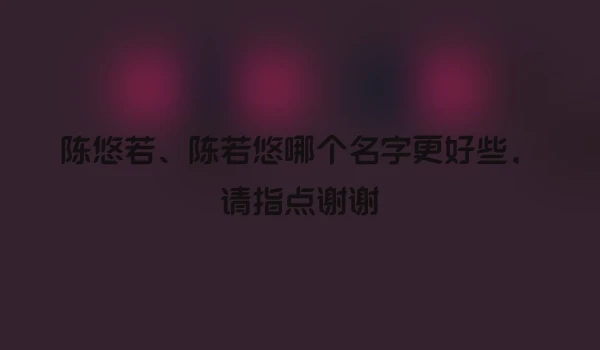 陈悠若、陈若悠哪个名字更好些，请指点谢谢