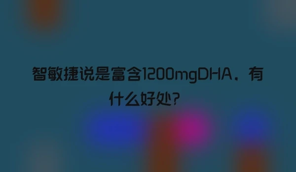 智敏捷说是富含1200mgDHA，有什么好处？