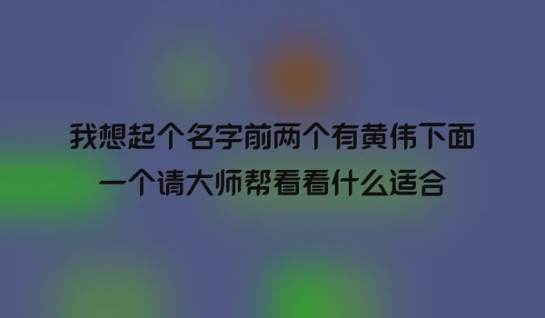 我想起个名字前两个有黄伟下面一个请大师帮看看什么适合