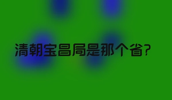 清朝宝昌局是那个省?