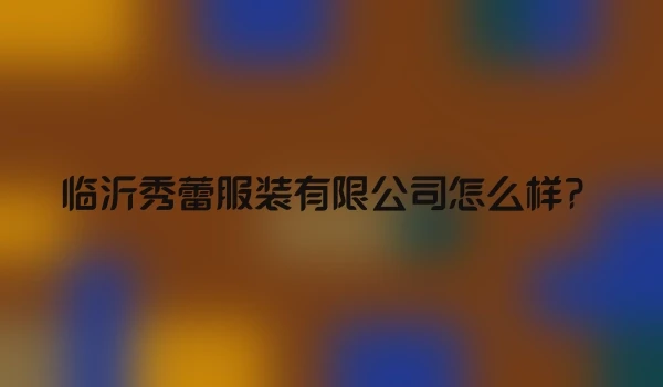 临沂秀蕾服装有限公司怎么样？