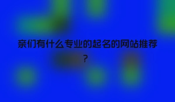 亲们有什么专业的起名的网站推荐？