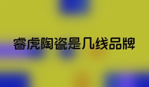 睿虎陶瓷是几线品牌