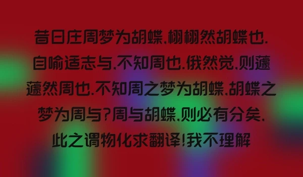 昔日庄周梦为胡蝶,栩栩然胡蝶也.自喻适志与,不知周也.俄然觉,则蘧蘧然周也.不知周之梦为胡蝶,胡蝶之梦为周与?周与胡蝶,则必有分矣,此之谓物化求翻译!我不理解
