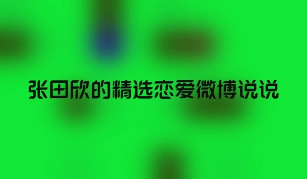 张田欣的精选恋爱微博说说